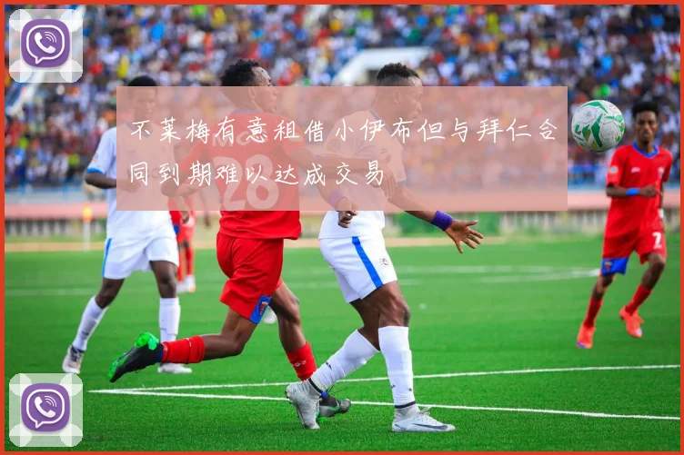 不莱梅有意租借小伊布但与拜仁合同到期难以达成交易