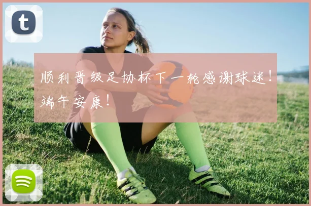 顺利晋级足协杯下一轮感谢球迷！端午安康！