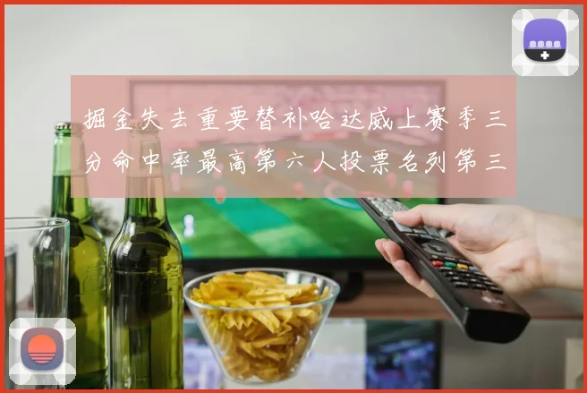 掘金失去重要替补哈达威上赛季三分命中率最高第六人投票名列第三