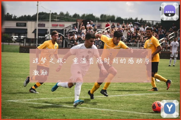 追梦之旅：重温首冠时刻的感动与激励