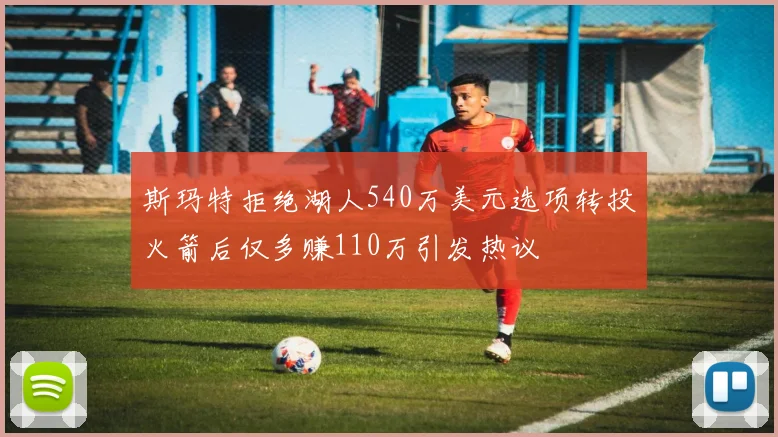 斯玛特拒绝湖人540万美元选项转投火箭后仅多赚110万引发热议