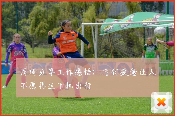 周琦分享工作感悟：飞行疲惫让人不愿再坐飞机出行