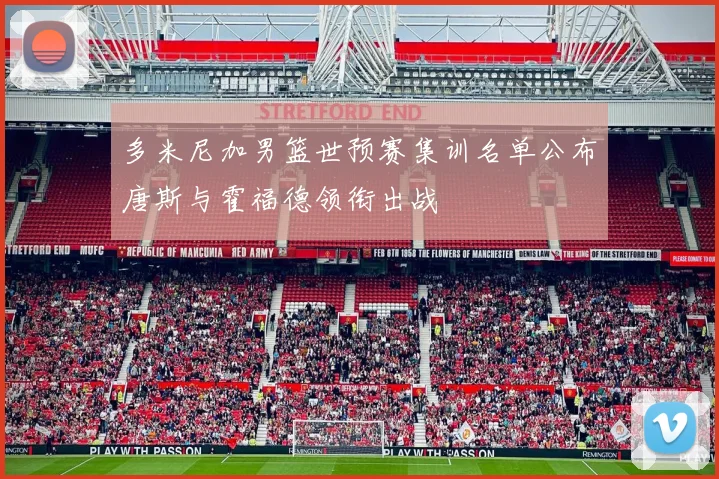多米尼加男篮世预赛集训名单公布唐斯与霍福德领衔出战
