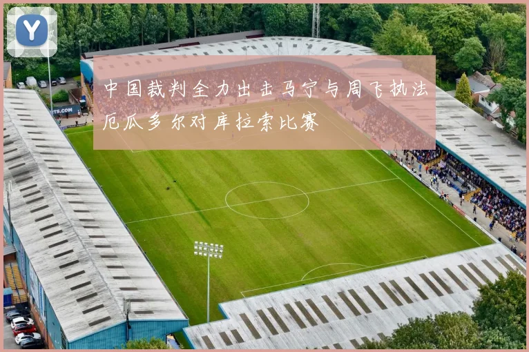中国裁判全力出击马宁与周飞执法厄瓜多尔对库拉索比赛