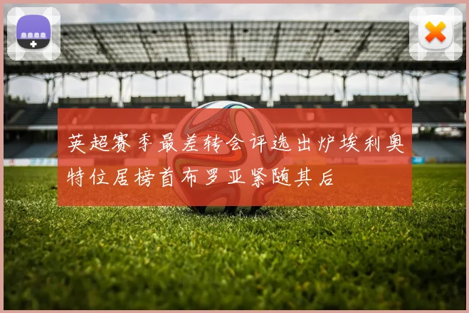 英超赛季最差转会评选出炉埃利奥特位居榜首布罗亚紧随其后