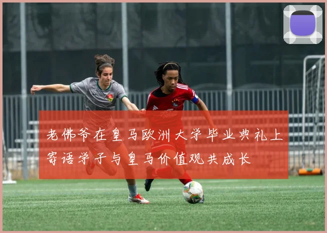 老佛爷在皇马欧洲大学毕业典礼上寄语学子与皇马价值观共成长