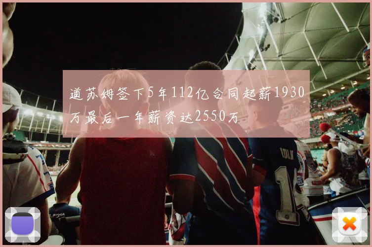 道苏姆签下5年112亿合同起薪1930万最后一年薪资达2550万