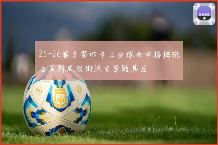 25-26赛季第四节三分球命中榜揭晓吉莱斯皮领衔沃克紧随其后