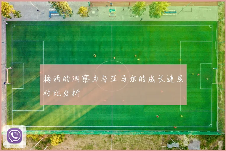梅西的洞察力与亚马尔的成长速度对比分析